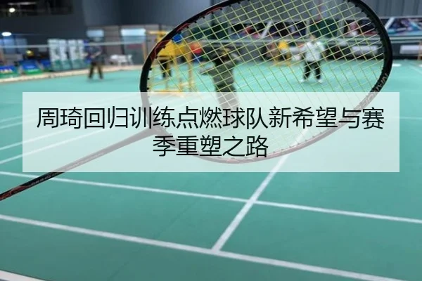 周琦回归训练点燃球队新希望与赛季重塑之路