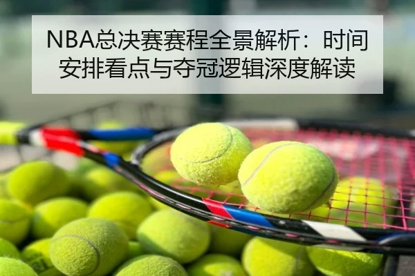 NBA总决赛赛程全景解析：时间安排看点与夺冠逻辑深度解读