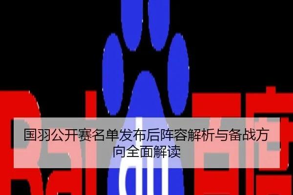国羽公开赛名单发布后阵容解析与备战方向全面解读