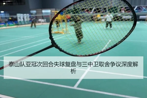 泰山队亚冠次回合失球复盘与三中卫取舍争议深度解析