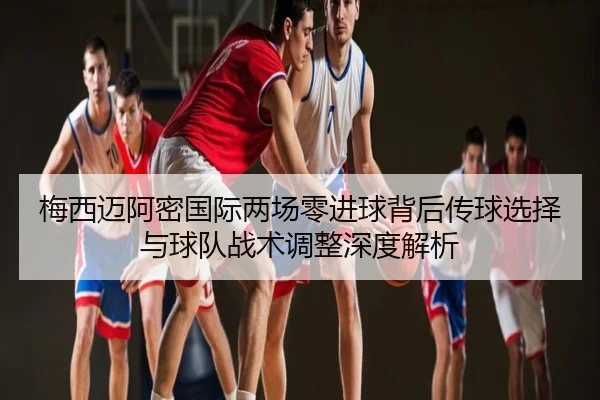 梅西迈阿密国际两场零进球背后传球选择与球队战术调整深度解析