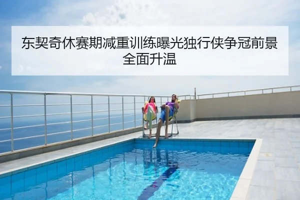 东契奇休赛期减重训练曝光独行侠争冠前景全面升温
