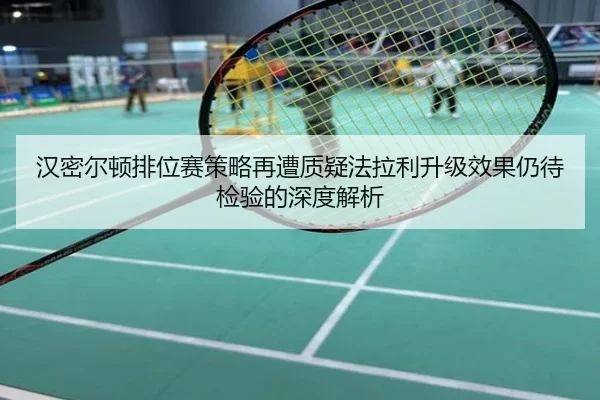 汉密尔顿排位赛策略再遭质疑法拉利升级效果仍待检验的深度解析